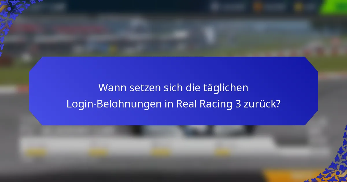 Wann setzen sich die täglichen Login-Belohnungen in Real Racing 3 zurück?
