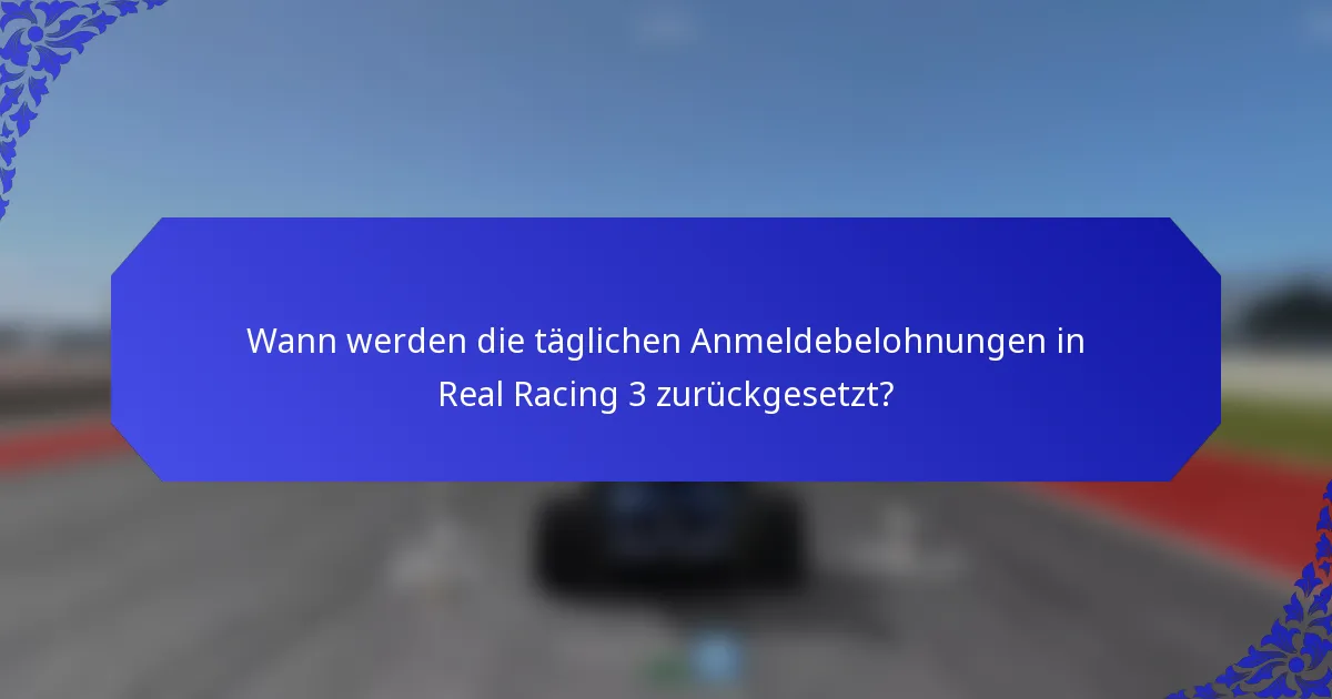 Wann werden die täglichen Anmeldebelohnungen in Real Racing 3 zurückgesetzt?