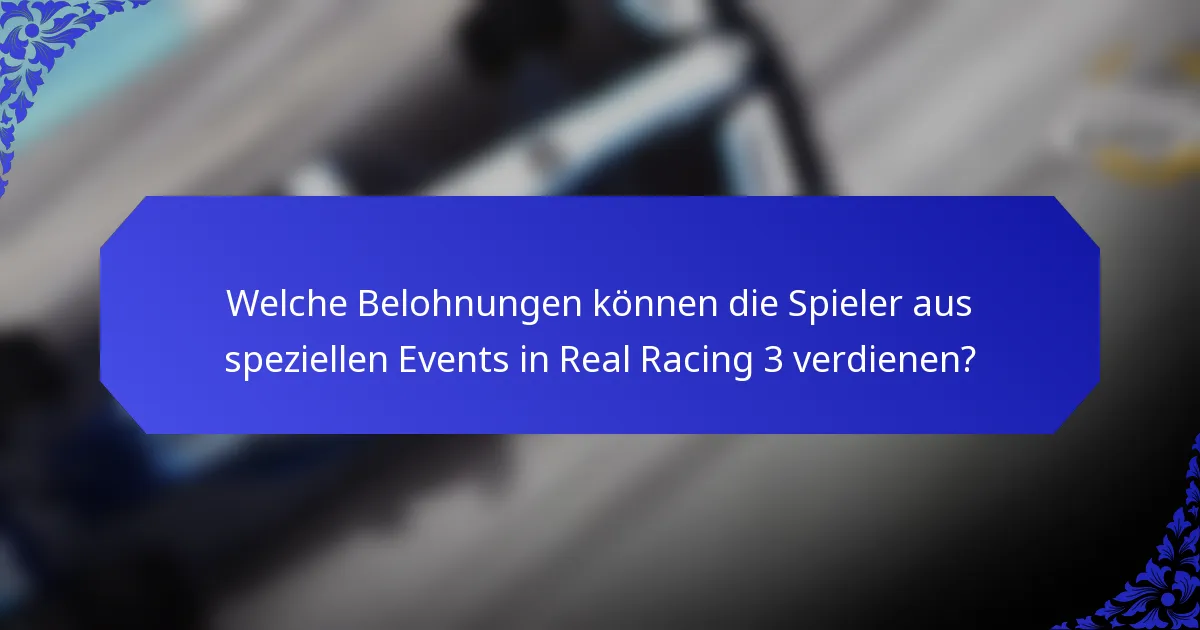 Welche Belohnungen können die Spieler aus speziellen Events in Real Racing 3 verdienen?