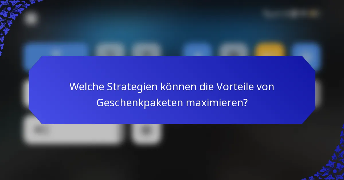 Welche Strategien können die Vorteile von Geschenkpaketen maximieren?