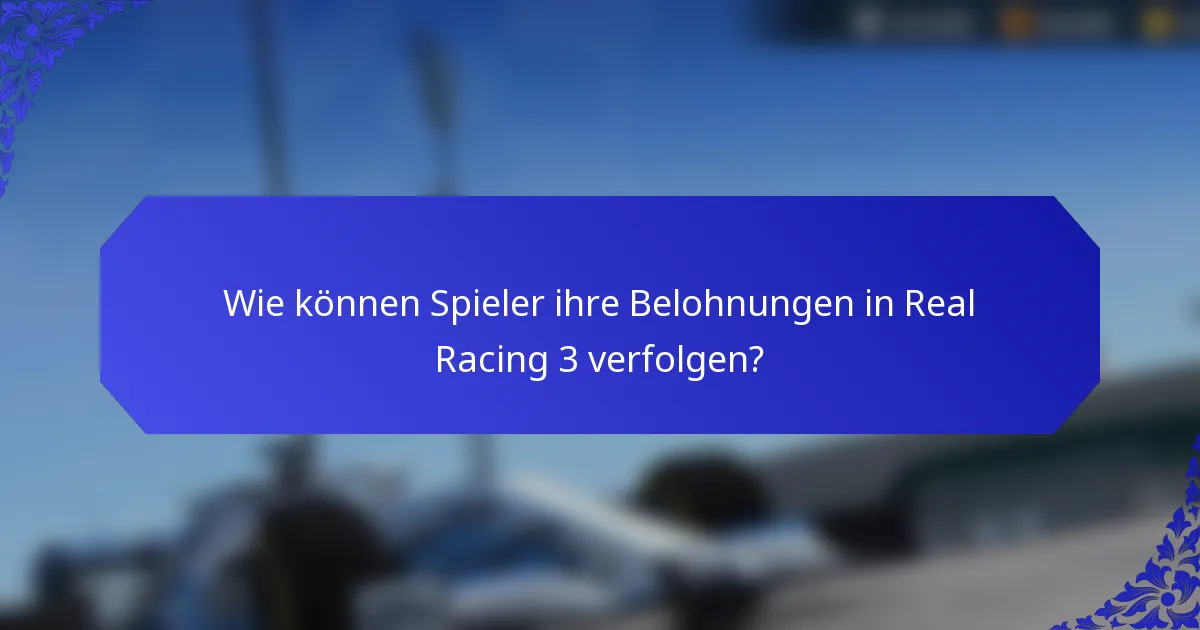Wie können Spieler ihre Belohnungen in Real Racing 3 verfolgen?