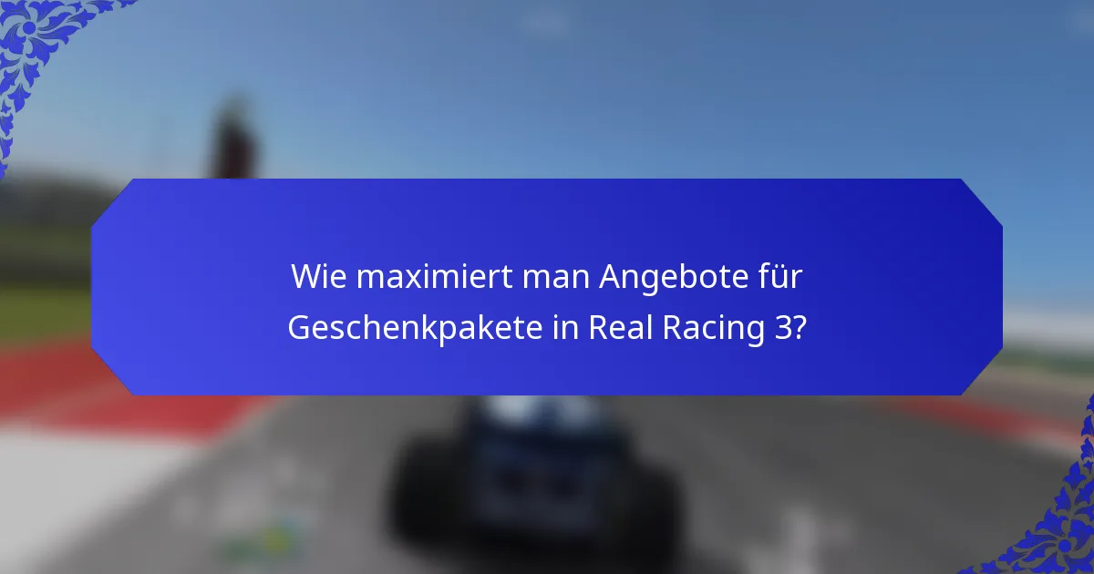 Wie maximiert man Angebote für Geschenkpakete in Real Racing 3?