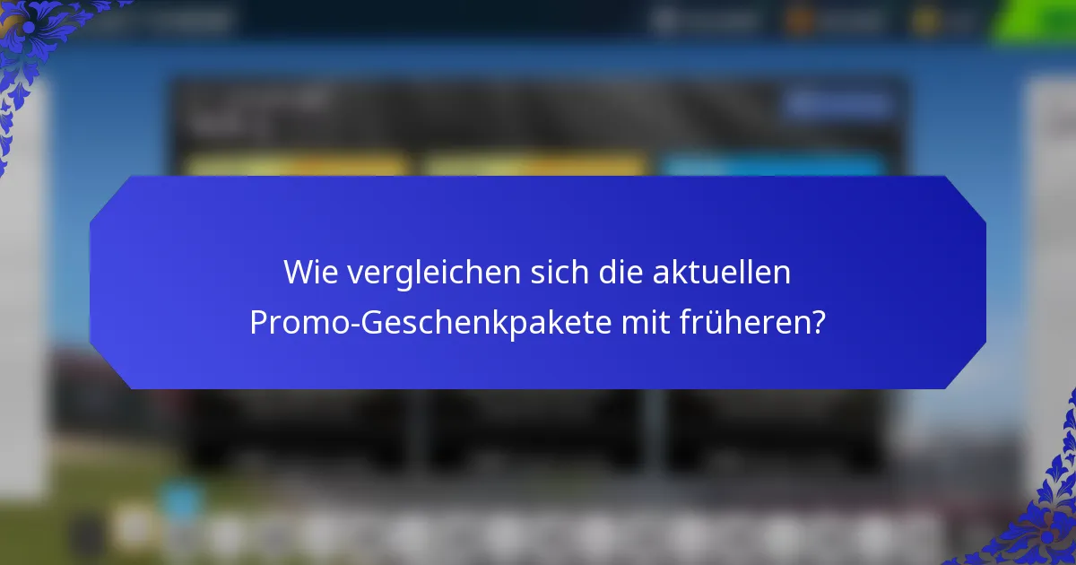 Wie vergleichen sich die aktuellen Promo-Geschenkpakete mit früheren?