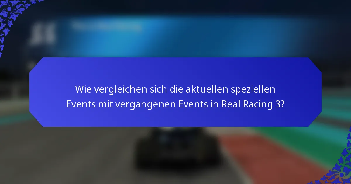 Wie vergleichen sich die aktuellen speziellen Events mit vergangenen Events in Real Racing 3?